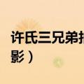 许氏三兄弟拍的电影（求许氏三兄弟所有的电影）