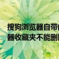 搜狗浏览器自带的收藏网站删除不了（为什么我的搜狗浏览器收藏夹不能删除）