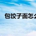 包饺子面怎么和不粘手（包饺子面怎么和）