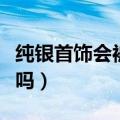 纯银首饰会被磁铁吸起来吗（纯银首饰会掉色吗）