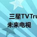 三星TVTrueFit可让您看到您所在空间中的未来电视