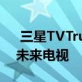  三星TVTrueFit可让您看到您所在空间中的未来电视