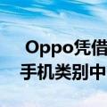  Oppo凭借其Find X系列一直押在高端智能手机类别中