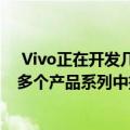  Vivo正在开发几种新的中端5G智能手机这些智能手机将在多个产品系列中推出
