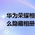 华为荣耀相册怎么隐藏图片（华为荣耀4X怎么隐藏相册）