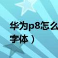 华为p8怎么换字体（华为P7为什么不能修改字体）