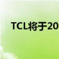  TCL将于2020年开始在欧洲市场制造电视