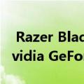  Razer Blade 15和Blade Pro 17现在配备Nvidia GeForce 3000系列GPU