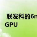  联发科的6nm芯片MT689X将配备MaliG77GPU