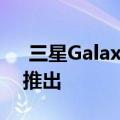  三星GalaxyNote智能手机产品线可能不再推出