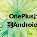  OnePlus计划将OnePlus6及更高版本更新到Android 11