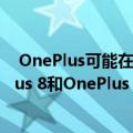  OnePlus可能在未来几个月内推出其下一个旗舰产品OnePlus 8和OnePlus 8 Pro
