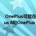  OnePlus可能在未来几个月内推出其下一个旗舰产品OnePlus 8和OnePlus 8 Pro