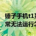锤子手机t1系统无法更新（锤子手机T1QQ经常无法运行怎么办）