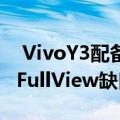  VivoY3配备了6.35英寸2.5D曲面玻璃Halo FullView缺口显示屏