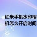 红米手机水印相机带时间地点的怎么弄（红米note3手机相机怎么开启时间水印）