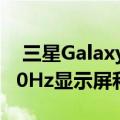  三星Galaxy Z Flip的后继产品可能会震撼120Hz显示屏和更薄的边框