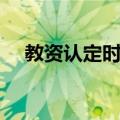 教资认定时间多久过期（教资认定时间）