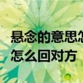 悬念的意思怎么解释感觉你就像个小丫头一样怎么回对方