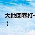 大地回春打一最佳生肖（大地回春打一个生肖）