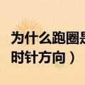 为什么跑圈是逆时针方向走（为什么跑圈是逆时针方向）