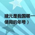 建元是我国哪一个皇帝使用的年号（建元是我国哪一个皇帝使用的年号）