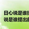日心说是谁提出的哥白尼布鲁诺伽利略（日心说是谁提出的）