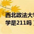 西北政法大学是211吗还是985（西南政法大学是211吗）