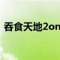 吞食天地2online手游（吞食天地2 online）