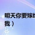 明天你要嫁给我小说免费阅读（明天你要嫁给我）
