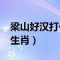 梁山好汉打一生肖是什么?（逼上梁山是什么生肖）