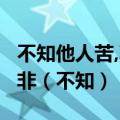 不知他人苦,莫劝他人善;不知他人品,莫论他人非（不知）