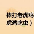 棒打老虎鸡吃虫,鸡吃了虫它变成龙（棒打老虎鸡吃虫）