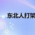 东北人打架原因分析（东北人打架原因）