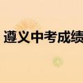 遵义中考成绩查询入口（遵义中考成绩查询）