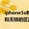 iphone5s有锁和无锁的区别（iphone5有锁和无锁的区别）