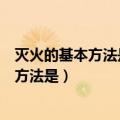 灭火的基本方法是窒息法抑制法隔离法冷却法（灭火的基本方法是）