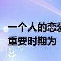 一个人的恋爱心理开始形成和逐步走向成熟的重要时期为
