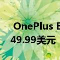  OnePlus Buds Z现在具有防水功能 价格为49.99美元