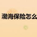 渤海保险怎么样可以退保（渤海保险怎么样）