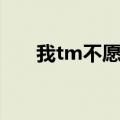 我tm不愿意在线下载（我tm不愿意）
