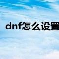 dnf怎么设置窗口最小（dnf怎么设置窗口）