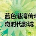 蓝色港湾传奇影城今日电影场次（蓝色港湾传奇时代影城）
