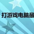 打游戏电脑最高配置（玩游戏电脑最高配置）