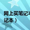 网上买笔记本好还是去实体店买好（网上买笔记本）
