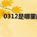 0312是哪里的区号?（0315是哪里的区号）