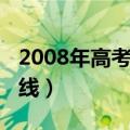 2008年高考分数线是多少（2008年高考分数线）
