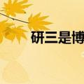 研三是博士还是硕士（三博士考研）