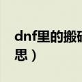 dnf里的搬砖是什么意思（dnf搬砖是什么意思）