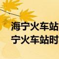 海宁火车站时刻表查询,海宁最新火车站（海宁火车站时刻表）